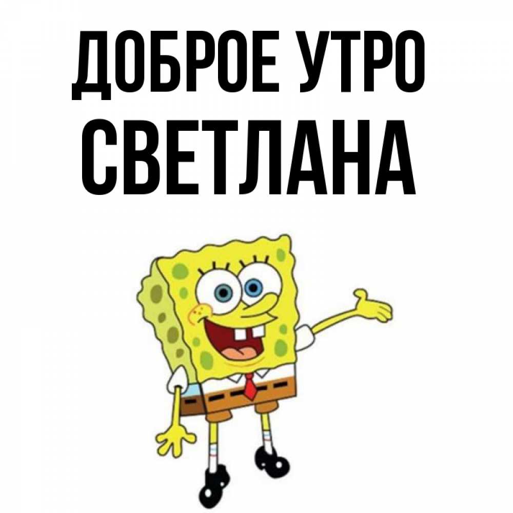 Открытка на каждый день с именем, Светлана Доброе утро губка боб улыбается Прикольная открытка с пожеланием онлайн скачать бесплатно 