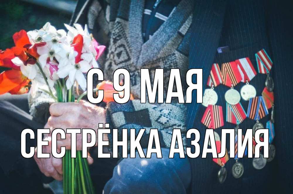 Открытка на каждый день с именем, Сестрёнка-Азалия С 9 мая 9 мая Прикольная открытка с пожеланием онлайн скачать бесплатно 