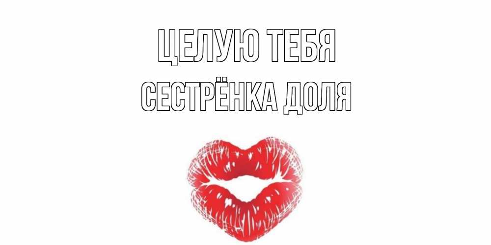 Открытка на каждый день с именем, Сестрёнка-Доля Целую тебя поцелуй Прикольная открытка с пожеланием онлайн скачать бесплатно 