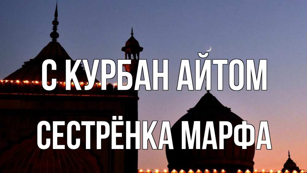 Открытка на каждый день с именем, Сестрёнка-Марфа С курбан айтом мечеть Прикольная открытка с пожеланием онлайн скачать бесплатно 