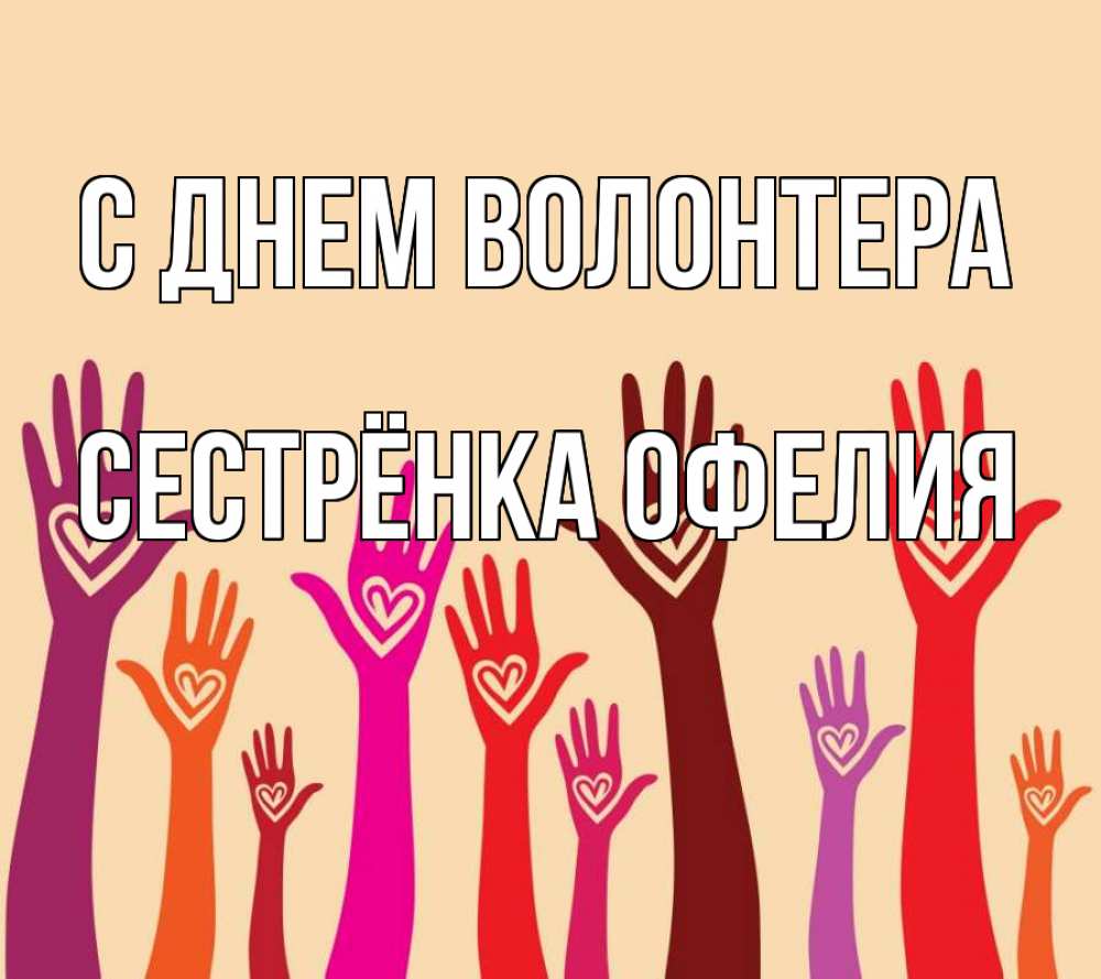 Открытка на каждый день с именем, Сестрёнка-Офелия С днем волонтера с днем волонтера Прикольная открытка с пожеланием онлайн скачать бесплатно 