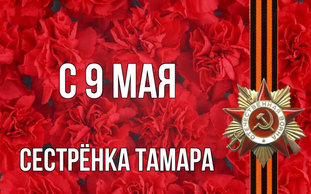 Открытка на каждый день с именем, Сестрёнка-Тамара С 9 мая 9 мая Прикольная открытка с пожеланием онлайн скачать бесплатно 