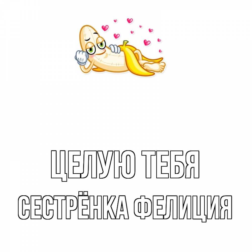 Открытка на каждый день с именем, Сестрёнка-Фелиция Целую тебя поцелуй открытки бесплатно Прикольная открытка с пожеланием онлайн скачать бесплатно 