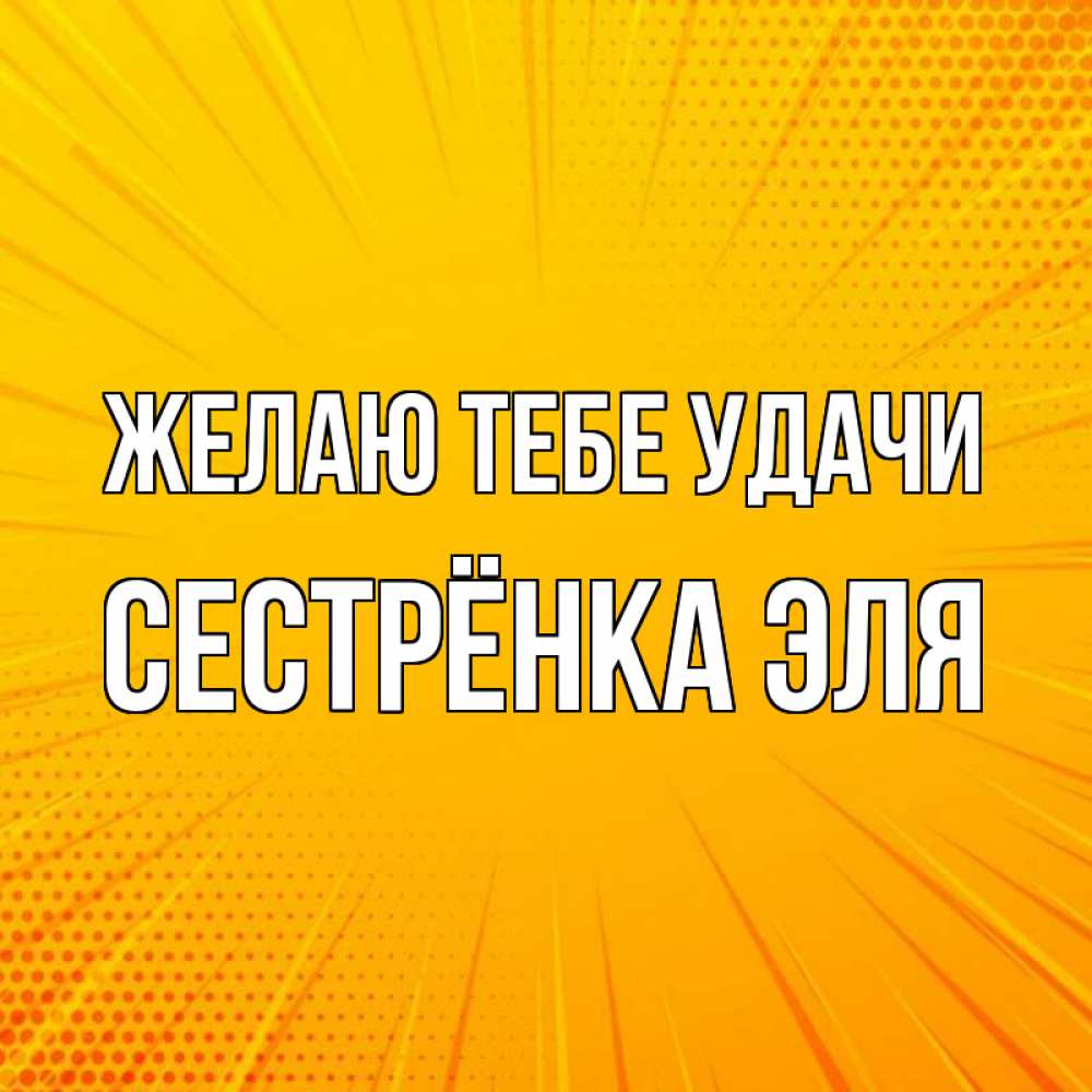 Открытка на каждый день с именем, Сестрёнка-Эля Желаю тебе удачи фон Прикольная открытка с пожеланием онлайн скачать бесплатно 