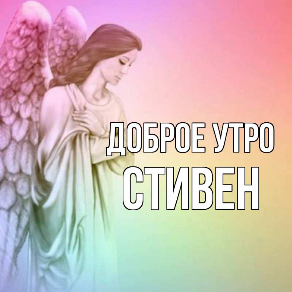 Открытка на каждый день с именем, Стивен Доброе утро крылья Прикольная открытка с пожеланием онлайн скачать бесплатно 