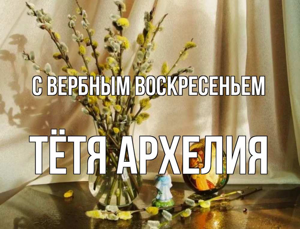 Открытка на каждый день с именем, Тётя-Архелия С вербным воскресеньем верба 1 Прикольная открытка с пожеланием онлайн скачать бесплатно 