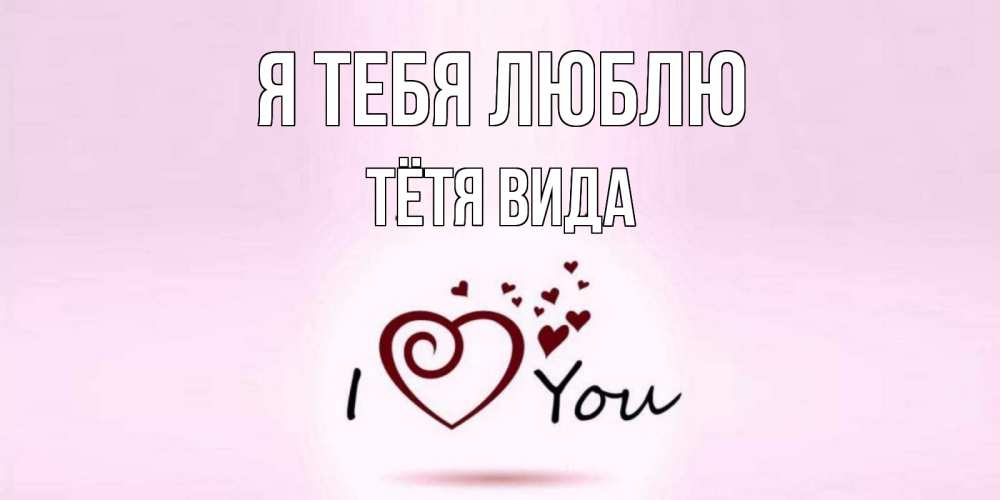 Открытка на каждый день с именем, Тётя-Вида Я тебя люблю сердце Прикольная открытка с пожеланием онлайн скачать бесплатно 