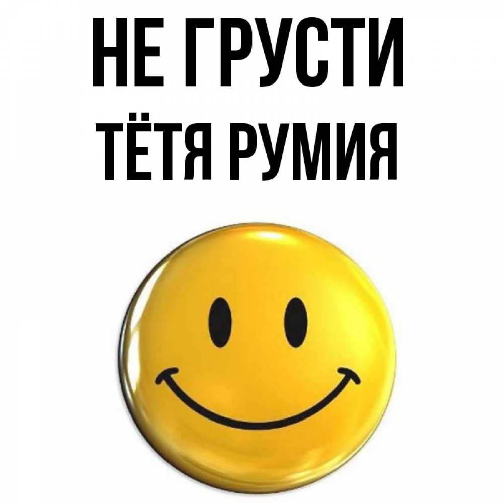 Открытка на каждый день с именем, Тётя-Румия Не грусти триде смайл Прикольная открытка с пожеланием онлайн скачать бесплатно 