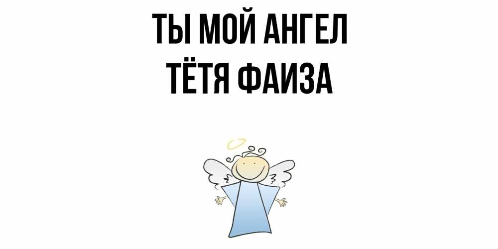 Открытка на каждый день с именем, Тётя-Фаиза Ты мой ангел ангел Прикольная открытка с пожеланием онлайн скачать бесплатно 