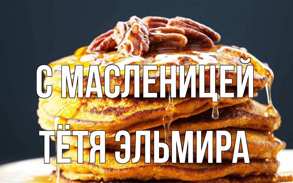 Открытка на каждый день с именем, Тётя-Эльмира С масленицей блины Прикольная открытка с пожеланием онлайн скачать бесплатно 