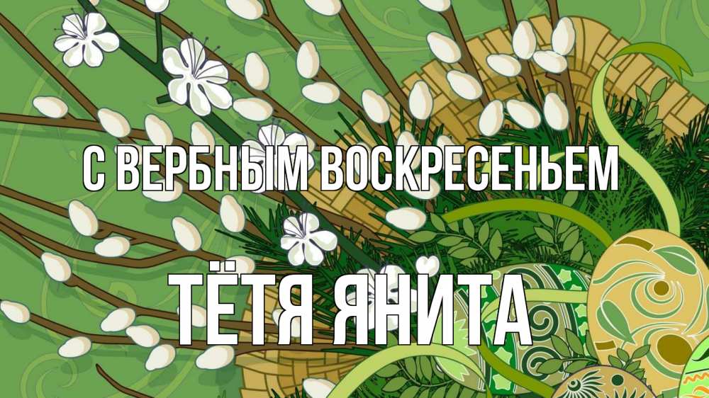 Открытка на каждый день с именем, Тётя-Янита С вербным воскресеньем верба Прикольная открытка с пожеланием онлайн скачать бесплатно 