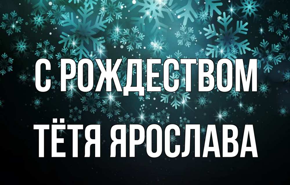 Открытка на каждый день с именем, Тётя-Ярослава С рождеством Снежинки Прикольная открытка с пожеланием онлайн скачать бесплатно 