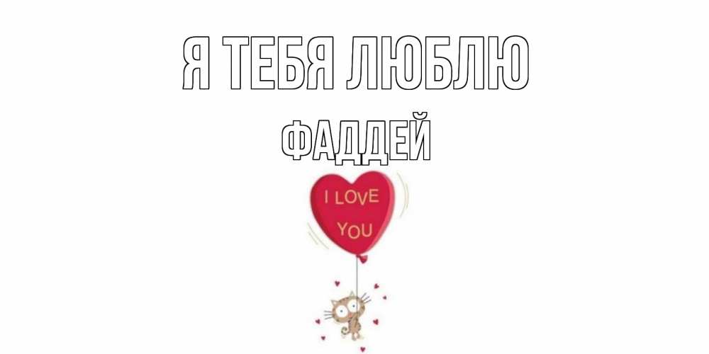 Открытка на каждый день с именем, Фаддей Я тебя люблю кот, сердце Прикольная открытка с пожеланием онлайн скачать бесплатно 