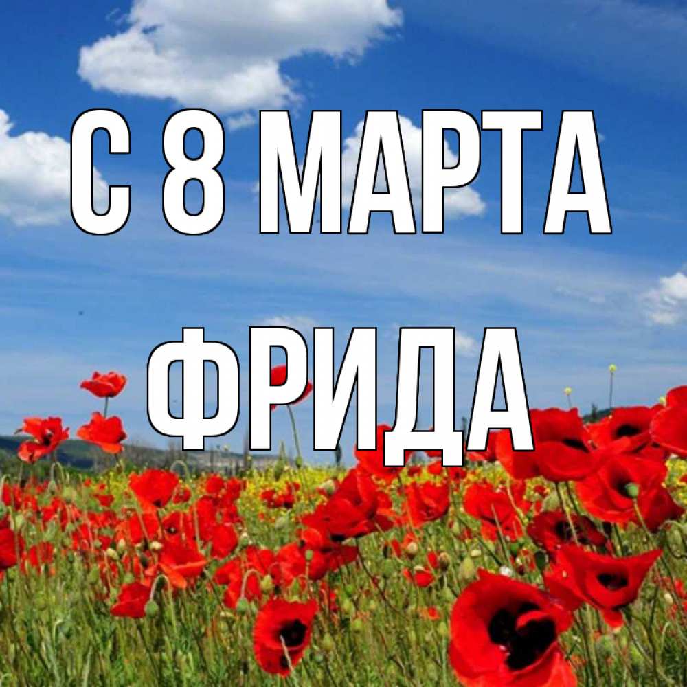 Открытка на каждый день с именем, Фрида С 8 МАРТА международный женский день 1 Прикольная открытка с пожеланием онлайн скачать бесплатно 