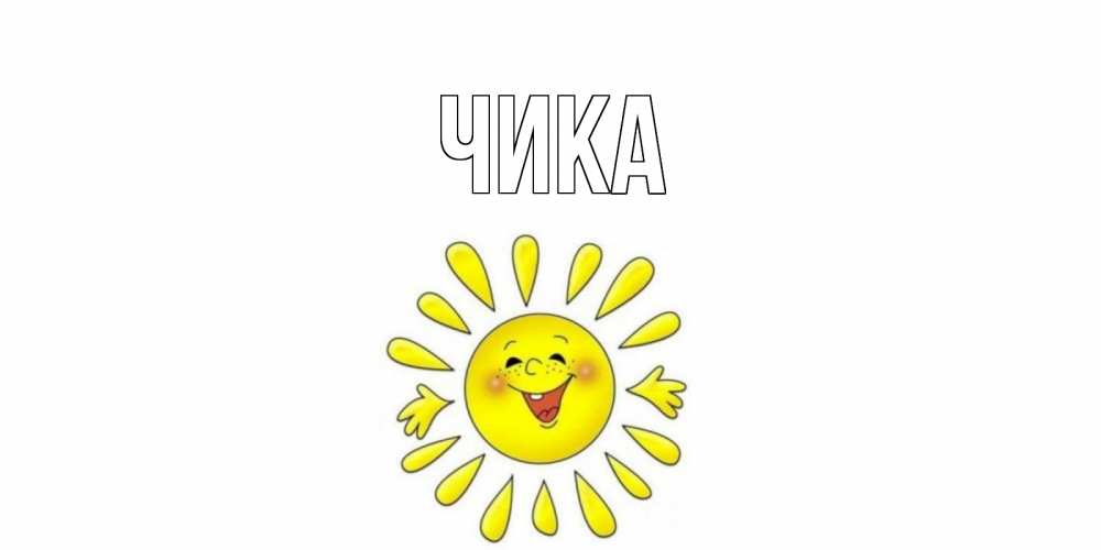 Открытка на каждый день с именем, Чика Главная солнце Прикольная открытка с пожеланием онлайн скачать бесплатно 