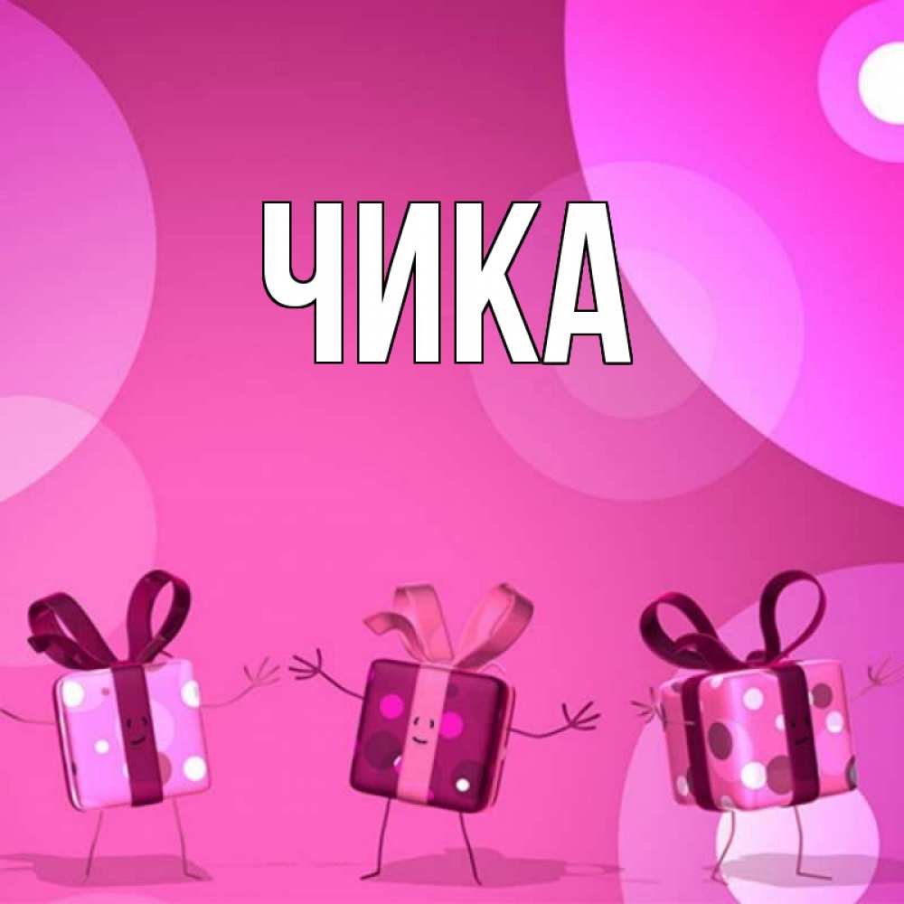Открытка на каждый день с именем, Чика Главная подарки с ножкам Прикольная открытка с пожеланием онлайн скачать бесплатно 