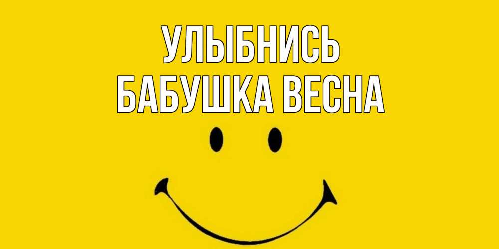 Открытка на каждый день с именем, Бабушка-Весна Улыбнись радость и улыбка Прикольная открытка с пожеланием онлайн скачать бесплатно 