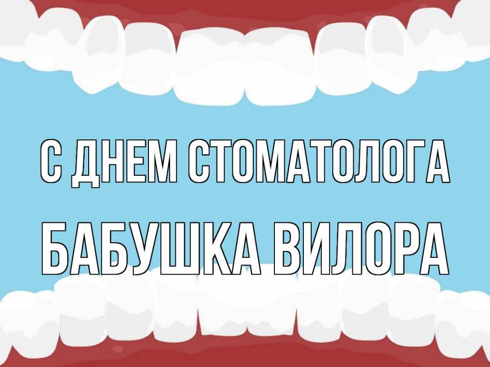Открытка на каждый день с именем, Бабушка-Вилора С днем стоматолога с днем стоматолога Прикольная открытка с пожеланием онлайн скачать бесплатно 