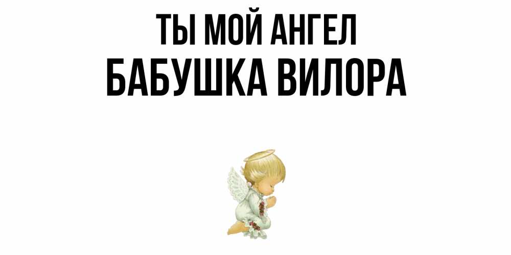 Открытка на каждый день с именем, Бабушка-Вилора Ты мой ангел ангел Прикольная открытка с пожеланием онлайн скачать бесплатно 