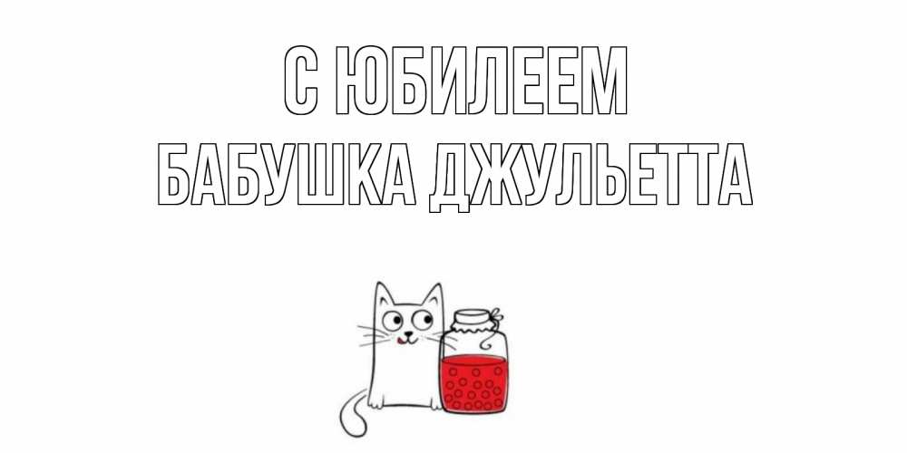 Открытка на каждый день с именем, Бабушка-Джульетта С юбилеем кот, варенье Прикольная открытка с пожеланием онлайн скачать бесплатно 