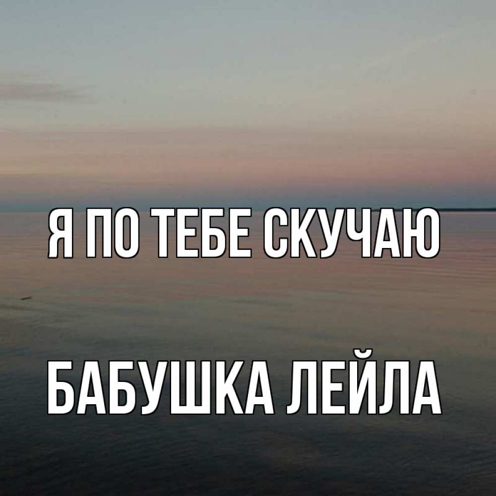 Открытка на каждый день с именем, Бабушка-Лейла Я по тебе скучаю пусто Прикольная открытка с пожеланием онлайн скачать бесплатно 