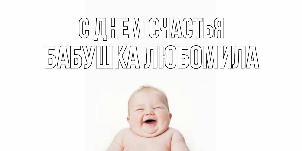 Открытка на каждый день с именем, Бабушка-Любомила С днем счастья ребенок Прикольная открытка с пожеланием онлайн скачать бесплатно 