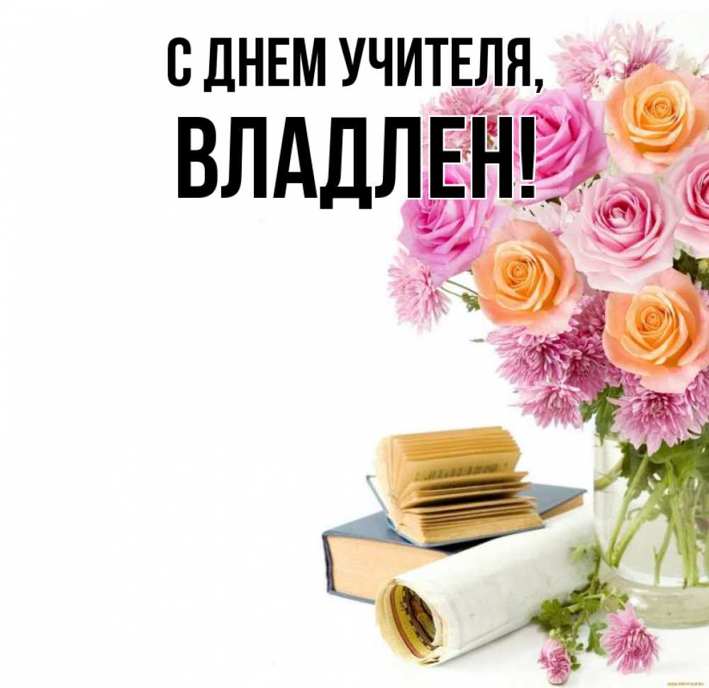 Открытка на каждый день с именем, Владлен С днем учителя цветы Прикольная открытка с пожеланием онлайн скачать бесплатно 