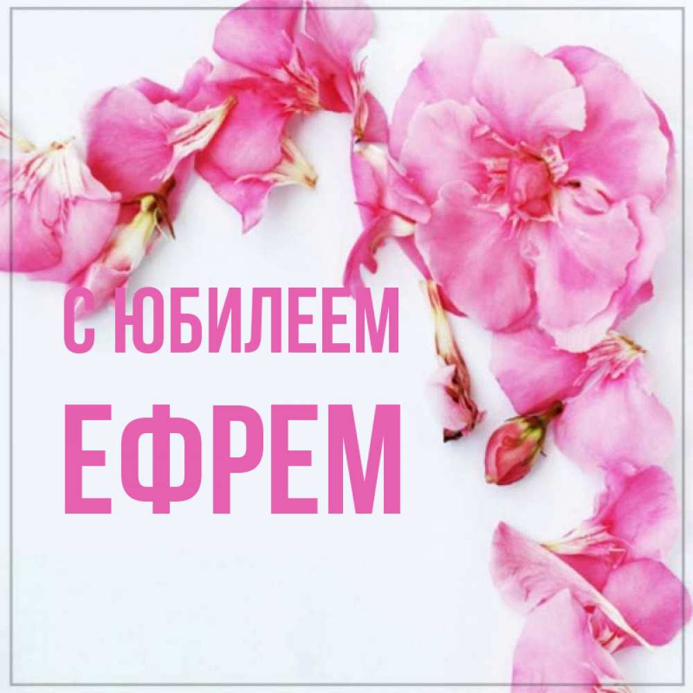 Открытка на каждый день с именем, Ефрем С юбилеем Красивая открытка для поздравления с днем рождения Прикольная открытка с пожеланием онлайн скачать бесплатно 