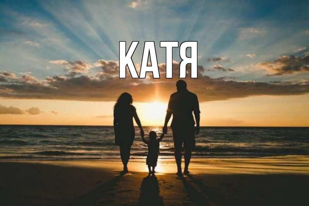 Открытка на каждый день с именем, Катя Главная Море, пляж, закат, семья Прикольная открытка с пожеланием онлайн скачать бесплатно 