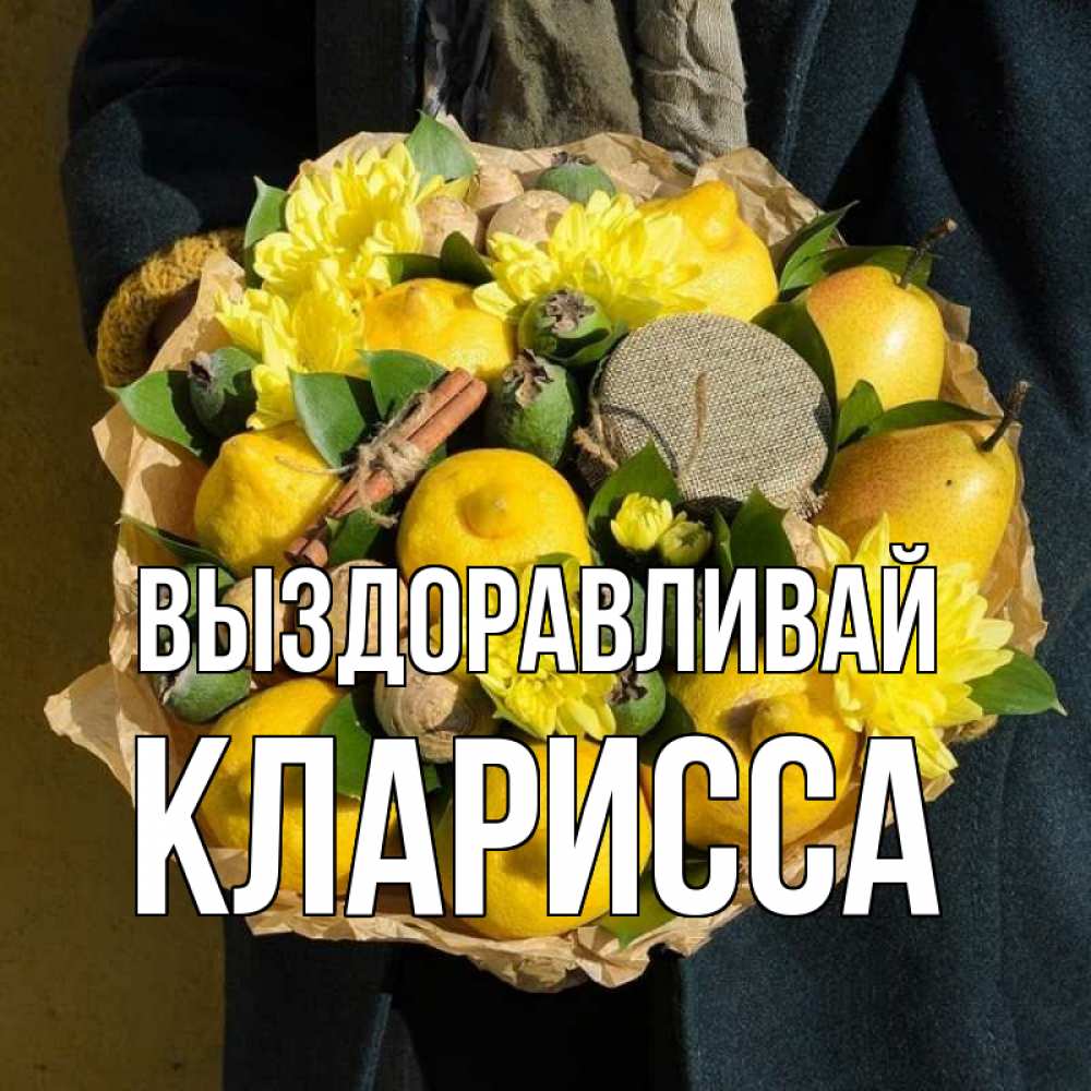 Открытка на каждый день с именем, Кларисса Выздоравливай букет витаминов Прикольная открытка с пожеланием онлайн скачать бесплатно 