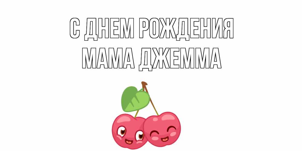 Открытка на каждый день с именем, Мама-Джемма С днем рождения вишенки Прикольная открытка с пожеланием онлайн скачать бесплатно 