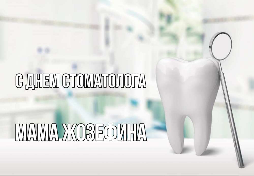 Открытка на каждый день с именем, Мама-Жозефина С днем стоматолога с днем стоматолога Прикольная открытка с пожеланием онлайн скачать бесплатно 