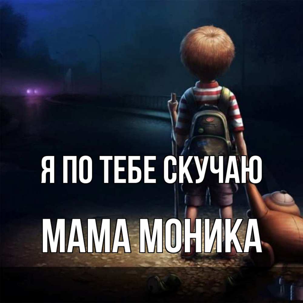 Открытка на каждый день с именем, Мама-Моника Я по тебе скучаю скучно Прикольная открытка с пожеланием онлайн скачать бесплатно 