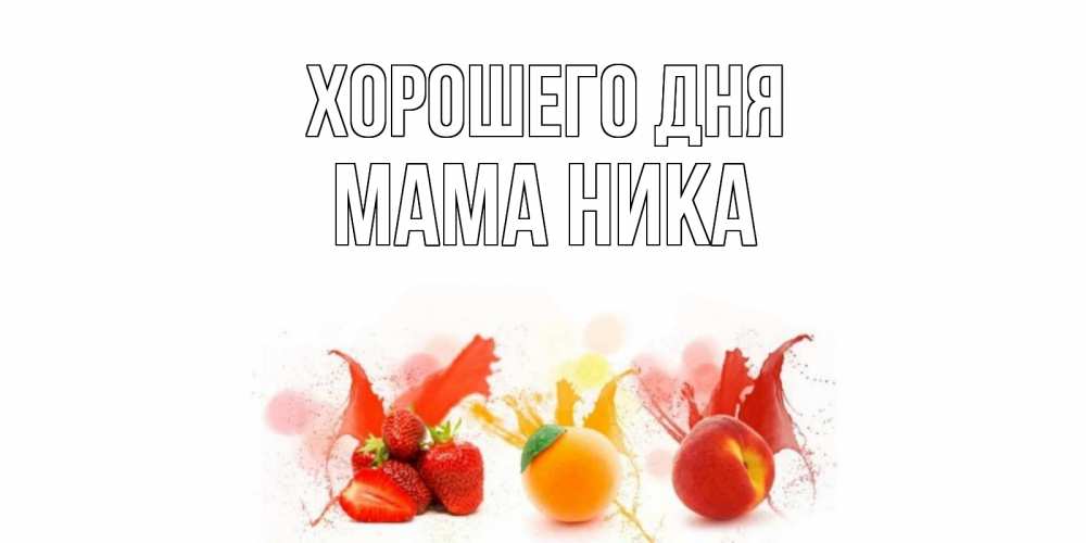 Открытка на каждый день с именем, Мама-Ника Хорошего дня открытки Прикольная открытка с пожеланием онлайн скачать бесплатно 