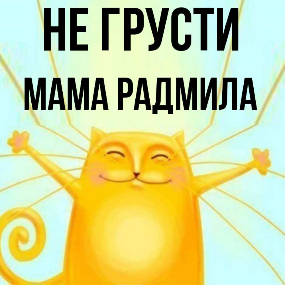 Открытка на каждый день с именем, Мама-Радмила Не грусти обнимашки усатые Прикольная открытка с пожеланием онлайн скачать бесплатно 
