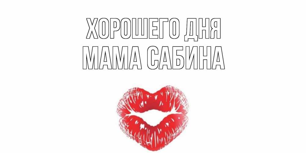 Открытка на каждый день с именем, Мама-Сабина Хорошего дня Поцелуй Прикольная открытка с пожеланием онлайн скачать бесплатно 