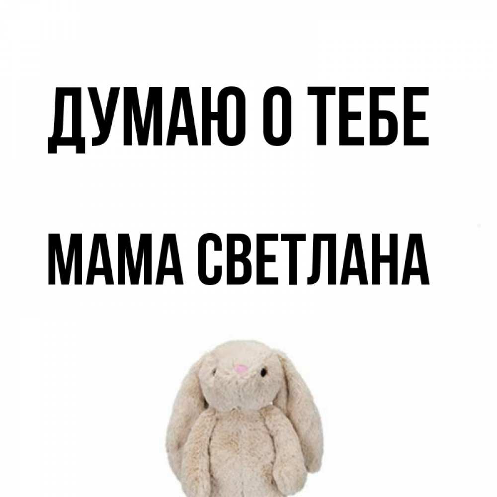 Открытка на каждый день с именем, Мама-Светлана Думаю о тебе открытки с текстами и подписями Прикольная открытка с пожеланием онлайн скачать бесплатно 