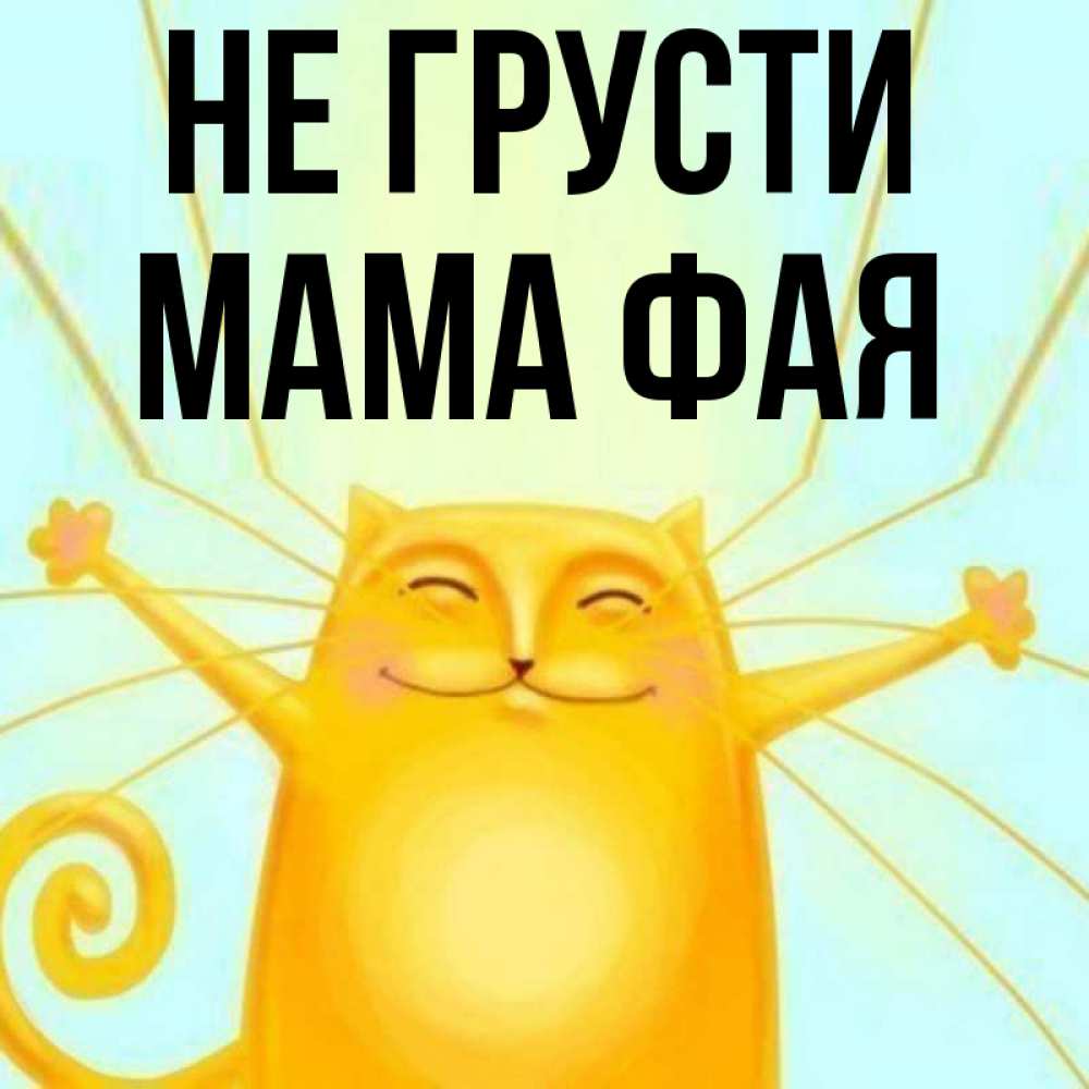 Открытка на каждый день с именем, Мама-Фая Не грусти обнимашки усатые Прикольная открытка с пожеланием онлайн скачать бесплатно 