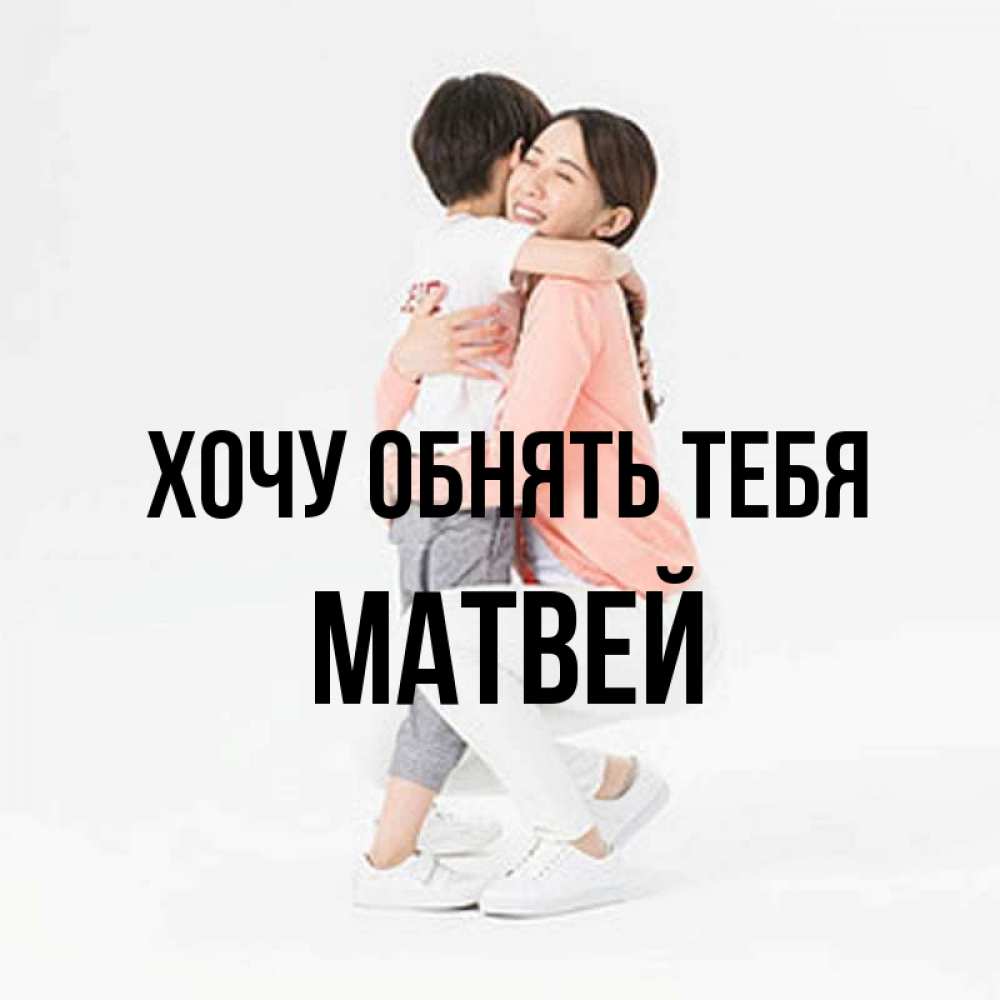 Открытка на каждый день с именем, Матвей Хочу обнять тебя соскучилась по сыну Прикольная открытка с пожеланием онлайн скачать бесплатно 