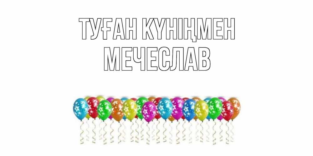 Открытка на каждый день с именем, Мечеслав Туған күніңмен Воздушные шары, звезды Прикольная открытка с пожеланием онлайн скачать бесплатно 