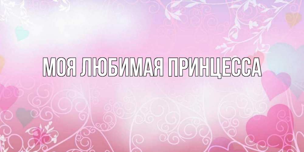 Открытка на каждый день с именем, Моя-Любимая-Принцесса Главная розовые сердечки и узоры Прикольная открытка с пожеланием онлайн скачать бесплатно 