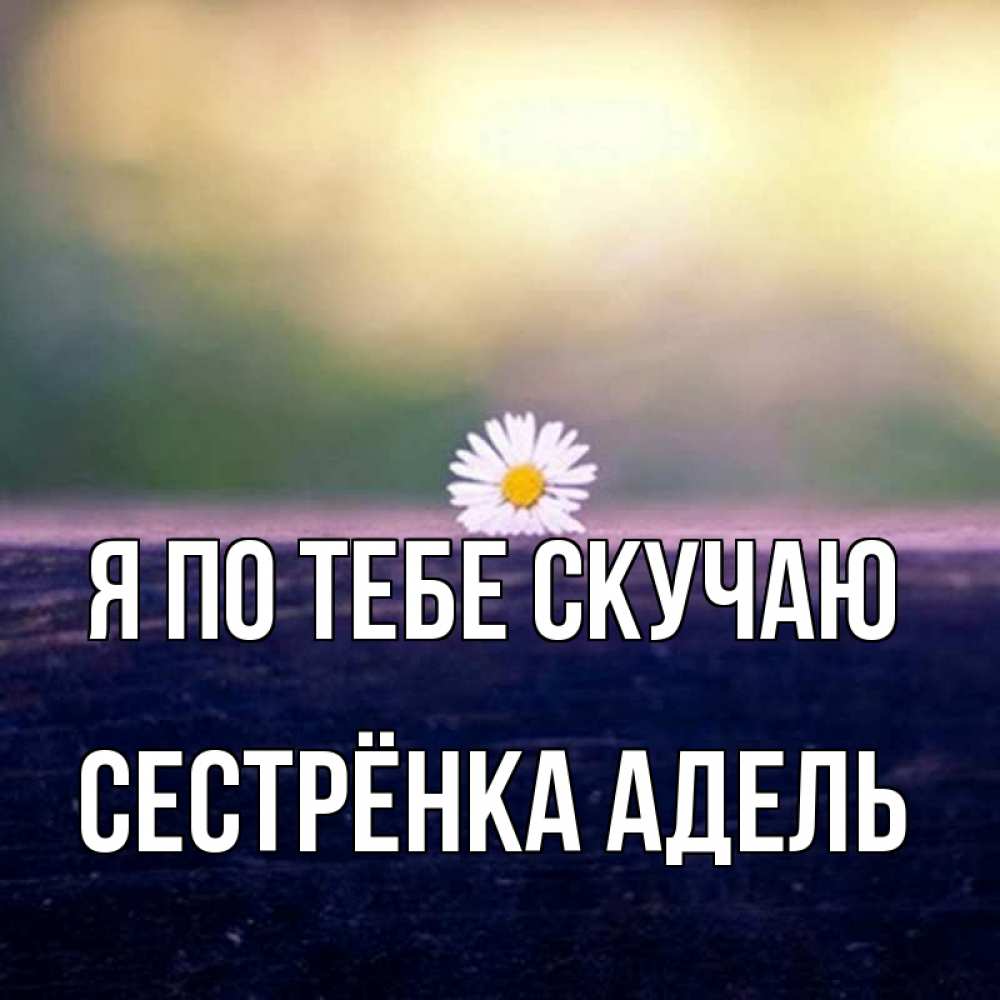 Открытка на каждый день с именем, Сестрёнка-Адель Я по тебе скучаю приходи в гости Прикольная открытка с пожеланием онлайн скачать бесплатно 