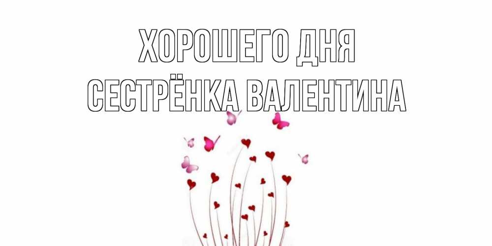 Открытка на каждый день с именем, Сестрёнка-Валентина Хорошего дня отличного дня Прикольная открытка с пожеланием онлайн скачать бесплатно 