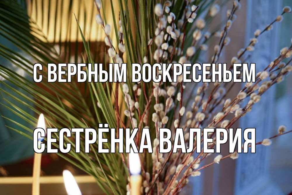 Открытка на каждый день с именем, Сестрёнка-Валерия С вербным воскресеньем верба Прикольная открытка с пожеланием онлайн скачать бесплатно 