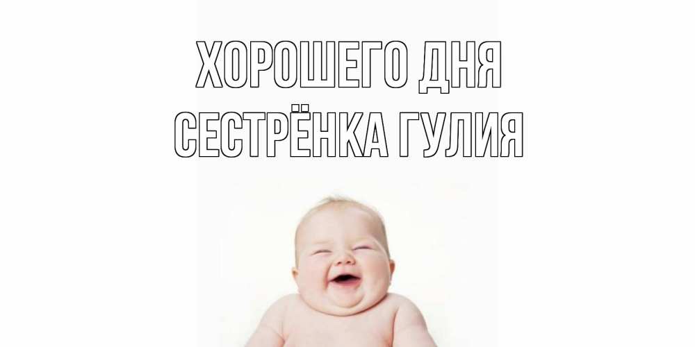 Открытка на каждый день с именем, Сестрёнка-Гулия Хорошего дня открытка для поднятия настроения Прикольная открытка с пожеланием онлайн скачать бесплатно 