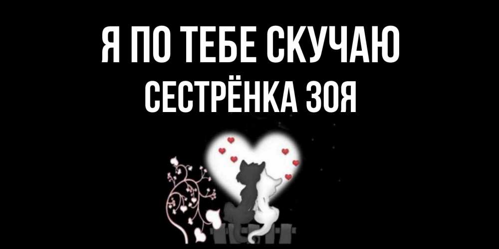 Открытка на каждый день с именем, Сестрёнка-Зоя Я по тебе скучаю коты Прикольная открытка с пожеланием онлайн скачать бесплатно 