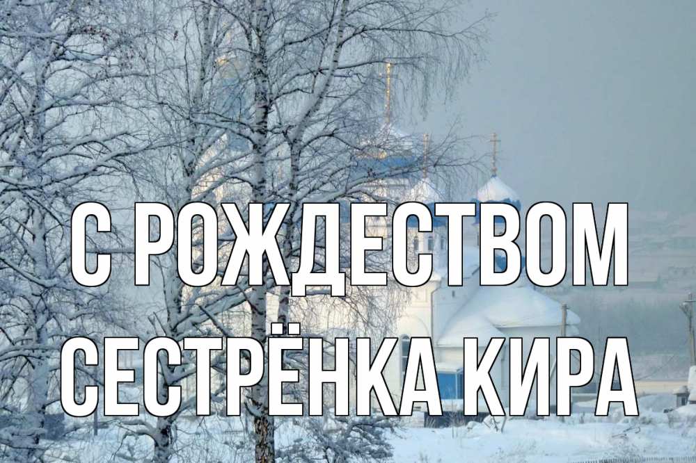 Открытка на каждый день с именем, Сестрёнка-Кира С рождеством храм, зима Прикольная открытка с пожеланием онлайн скачать бесплатно 