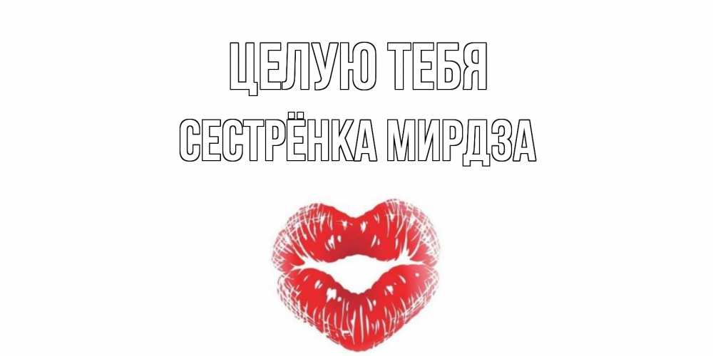 Открытка на каждый день с именем, Сестрёнка-Мирдза Целую тебя поцелуй Прикольная открытка с пожеланием онлайн скачать бесплатно 