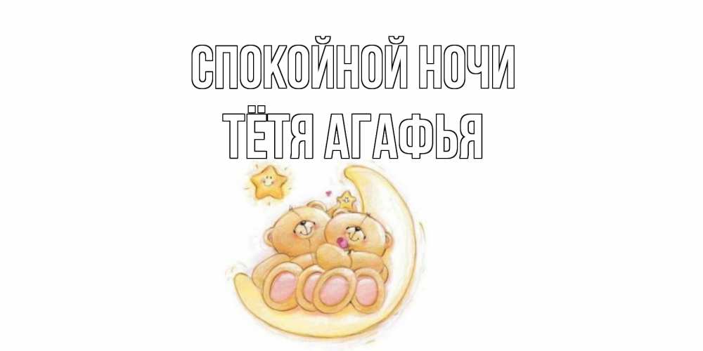 Открытка на каждый день с именем, Тётя-Агафья Спокойной ночи мишки, месяц Прикольная открытка с пожеланием онлайн скачать бесплатно 