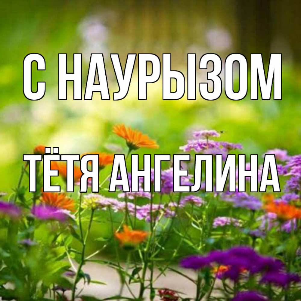 Открытка на каждый день с именем, Тётя-Ангелина С наурызом цветы Прикольная открытка с пожеланием онлайн скачать бесплатно 